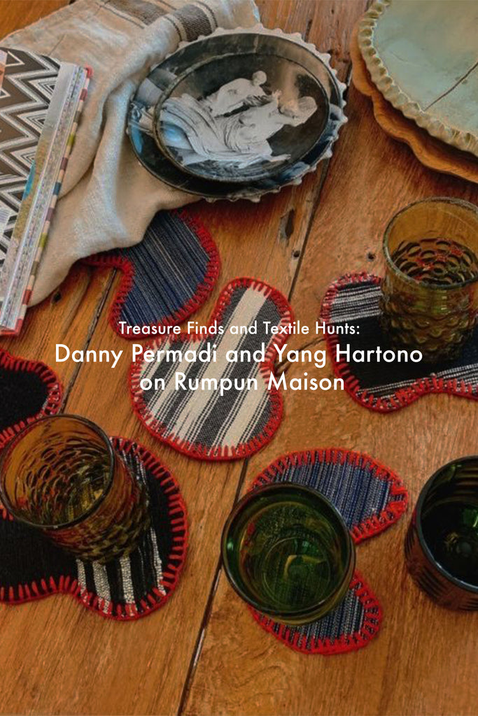 Treasure Finds and Textile Hunts: Danny Permadi and Yang Hartono on Rumpun Maison